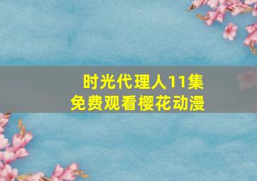 时光代理人11集免费观看樱花动漫