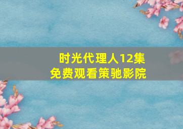 时光代理人12集免费观看策驰影院