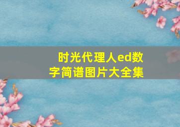 时光代理人ed数字简谱图片大全集