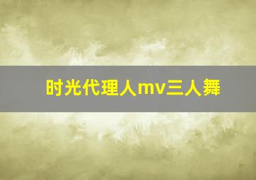 时光代理人mv三人舞