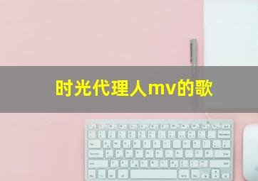 时光代理人mv的歌