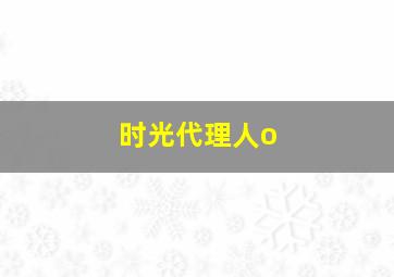 时光代理人o