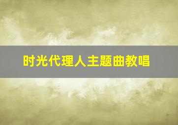 时光代理人主题曲教唱