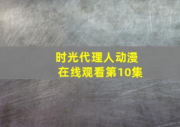 时光代理人动漫在线观看第10集