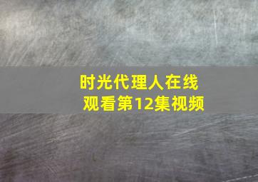 时光代理人在线观看第12集视频