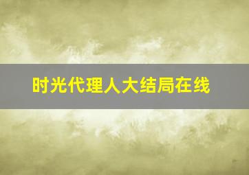 时光代理人大结局在线