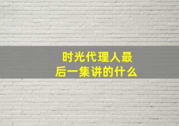 时光代理人最后一集讲的什么