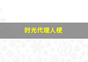 时光代理人梗