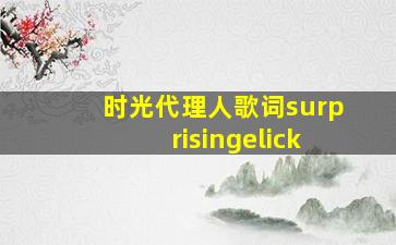 时光代理人歌词surprisingelick