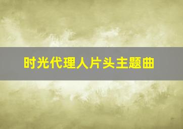 时光代理人片头主题曲