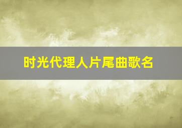 时光代理人片尾曲歌名