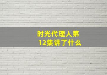 时光代理人第12集讲了什么