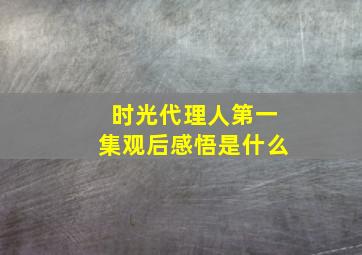 时光代理人第一集观后感悟是什么