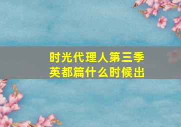 时光代理人第三季英都篇什么时候出