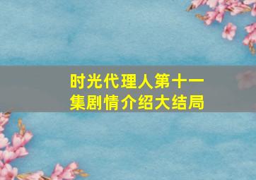 时光代理人第十一集剧情介绍大结局