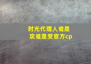 时光代理人谁是攻谁是受官方cp