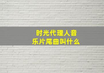 时光代理人音乐片尾曲叫什么