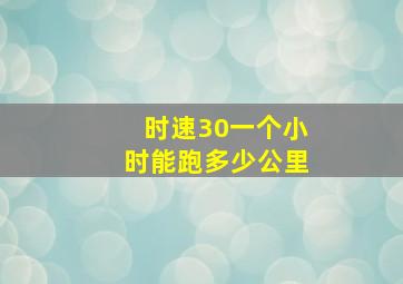 时速30一个小时能跑多少公里