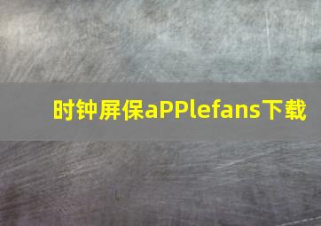 时钟屏保aPPlefans下载