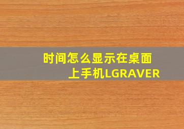 时间怎么显示在桌面上手机LGRAVER