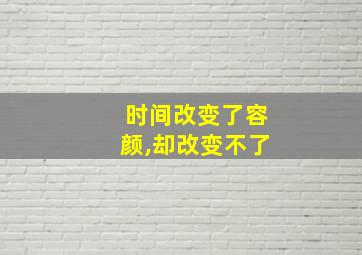 时间改变了容颜,却改变不了