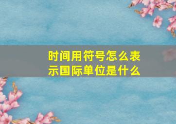 时间用符号怎么表示国际单位是什么