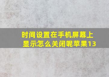 时间设置在手机屏幕上显示怎么关闭呢苹果13