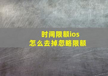 时间限额ios怎么去掉忽略限额