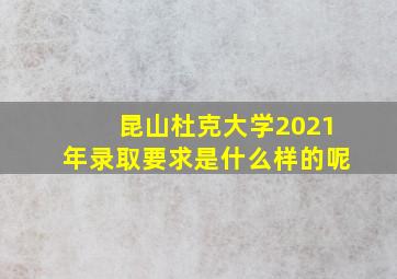 昆山杜克大学2021年录取要求是什么样的呢