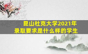 昆山杜克大学2021年录取要求是什么样的学生