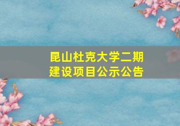 昆山杜克大学二期建设项目公示公告