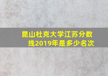 昆山杜克大学江苏分数线2019年是多少名次