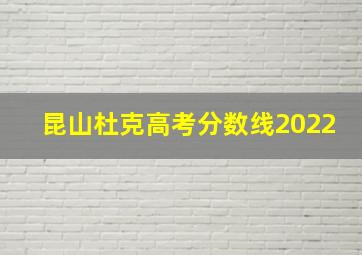 昆山杜克高考分数线2022