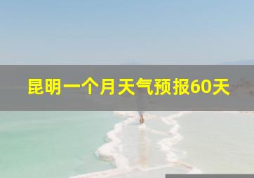 昆明一个月天气预报60天