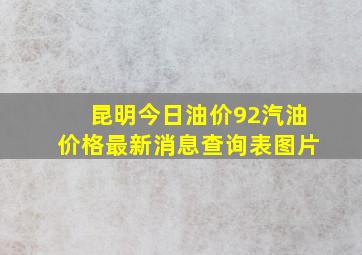 昆明今日油价92汽油价格最新消息查询表图片