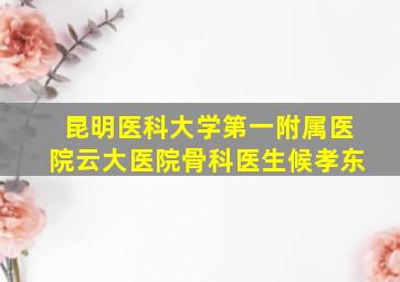 昆明医科大学第一附属医院云大医院骨科医生候孝东