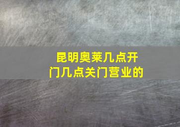 昆明奥莱几点开门几点关门营业的