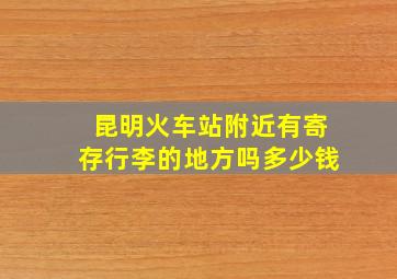 昆明火车站附近有寄存行李的地方吗多少钱