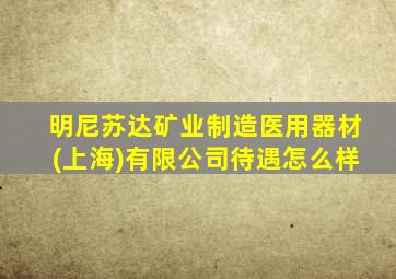 明尼苏达矿业制造医用器材(上海)有限公司待遇怎么样