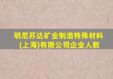 明尼苏达矿业制造特殊材料(上海)有限公司企业人数