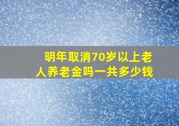 明年取消70岁以上老人养老金吗一共多少钱