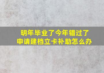 明年毕业了今年错过了申请建档立卡补助怎么办