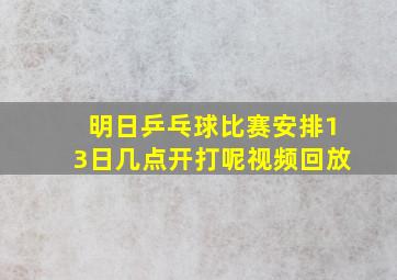 明日乒乓球比赛安排13日几点开打呢视频回放