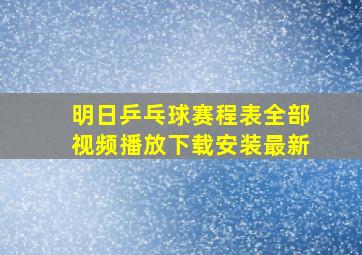 明日乒乓球赛程表全部视频播放下载安装最新