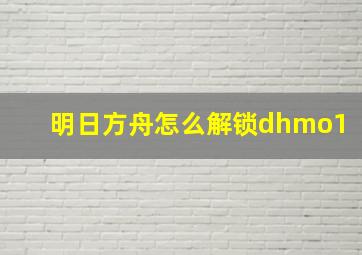 明日方舟怎么解锁dhmo1