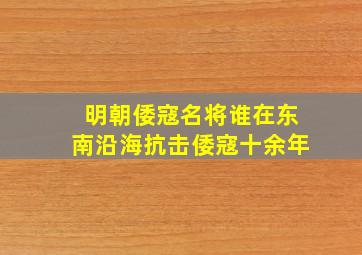 明朝倭寇名将谁在东南沿海抗击倭寇十余年