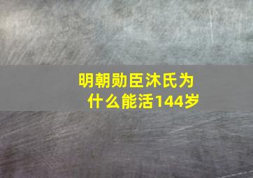 明朝勋臣沐氏为什么能活144岁