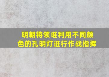 明朝将领谁利用不同颜色的孔明灯进行作战指挥