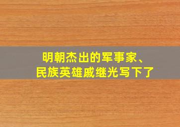 明朝杰出的军事家、民族英雄戚继光写下了