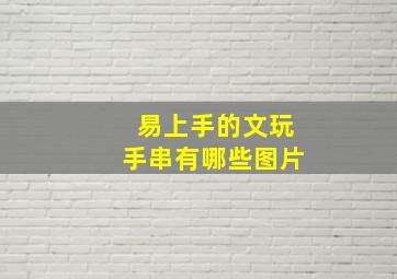 易上手的文玩手串有哪些图片